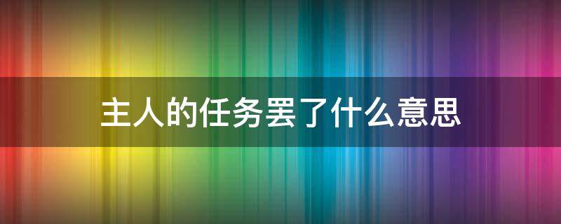 主人的任务罢了什么意思（主人的任务罢了梗）