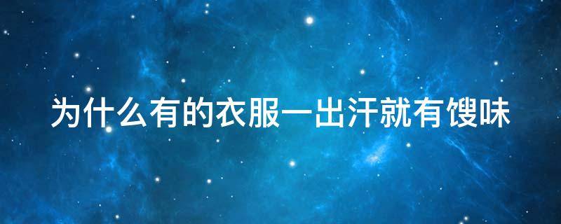 为什么有的衣服一出汗就有馊味（为什么有的衣服一出汗就会发臭）