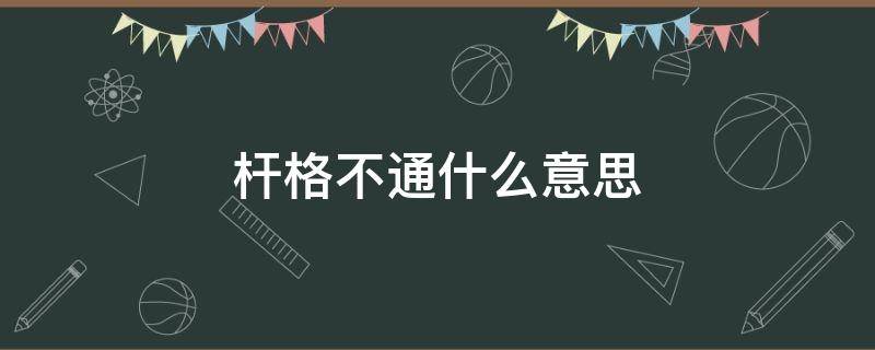 杆格不通什么意思 杆格难通