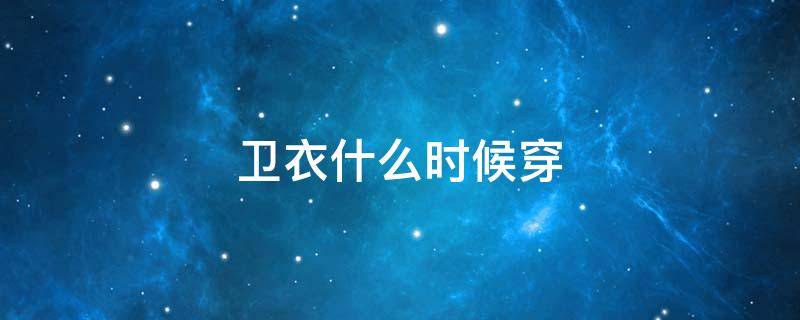 卫衣什么时候穿 卫衣什么时候穿合适?
