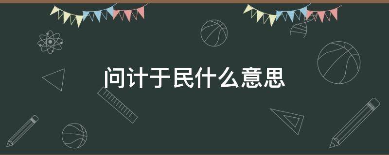 问计于民什么意思 问计于民问需于民的最佳渠道