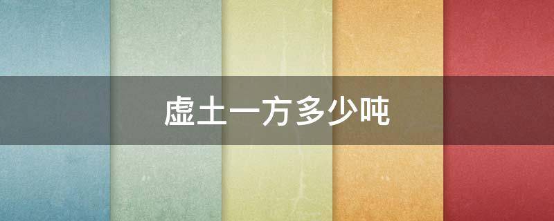 虚土一方多少吨 一方虚土等于多少吨