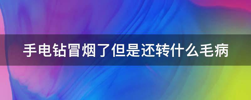 手电钻冒烟了但是还转什么毛病（手电钻没劲冒烟）