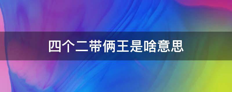 四个二带俩王是啥意思 四个2带两王是什么意思呢