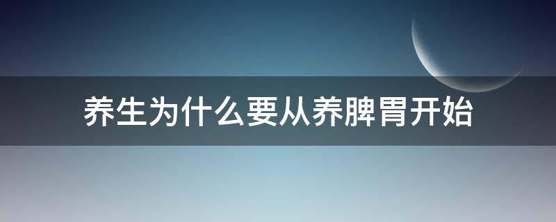 养生为什么要从养脾胃开始（为什么养脾胃就是在养命）