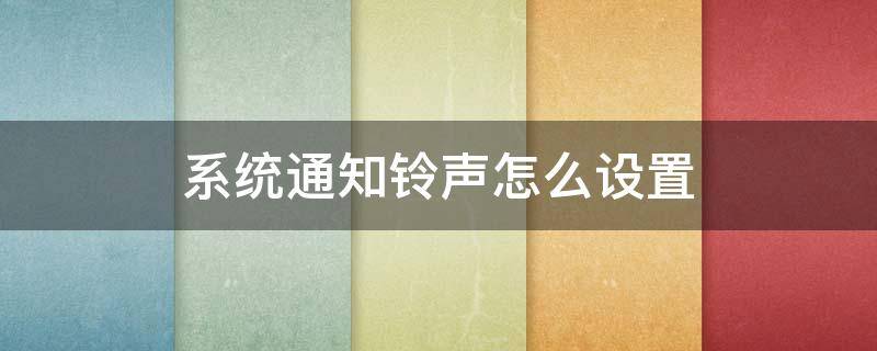 系统通知铃声怎么设置（系统通知铃声怎么设置的）