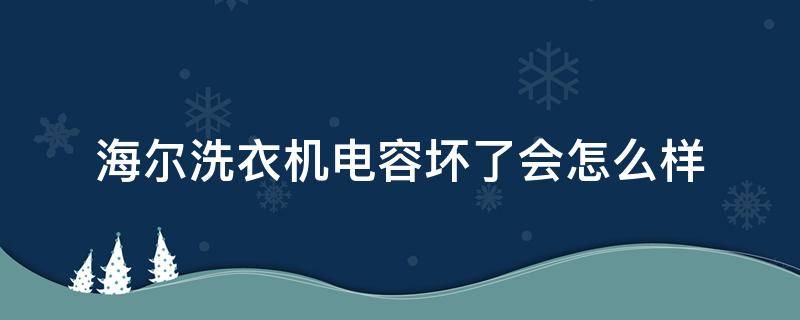 海尔洗衣机电容坏了会怎么样 海尔洗衣机电机电容损坏现象