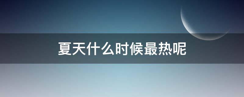 夏天什么时候最热呢（夏天什么时候最热?）