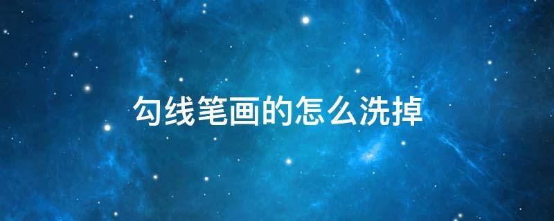 勾线笔画的怎么洗掉（勾线笔如何擦掉）