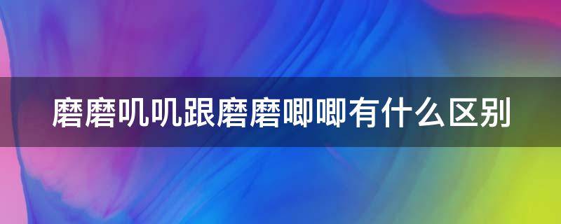 磨磨叽叽跟磨磨唧唧有什么区别 磨磨唧唧还是叽叽