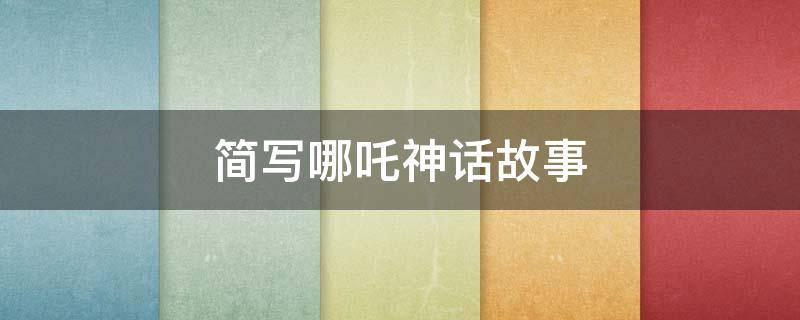 简写哪吒神话故事（哪吒的神话故事怎么写）