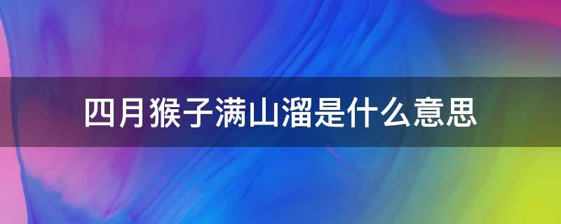 四月猴子满山溜是什么意思 四月猴子满山溜是农历还是阳历