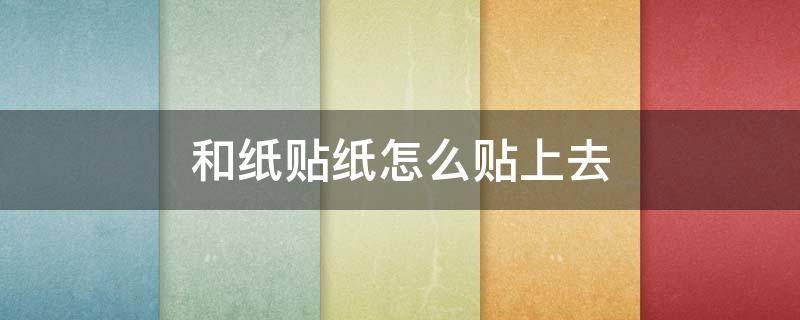 和纸贴纸怎么贴上去 和纸贴纸怎么贴上去视频