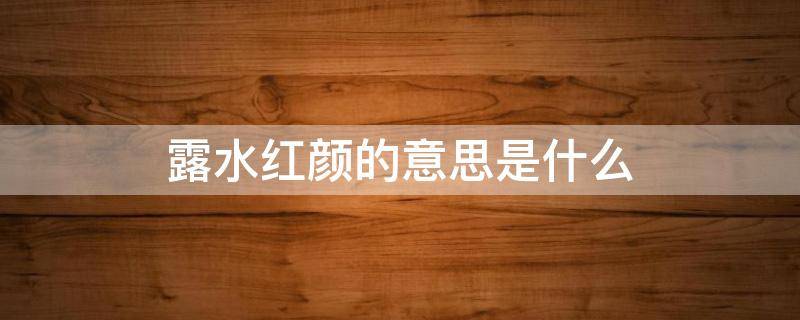 露水红颜的意思是什么（露水红颜图片）