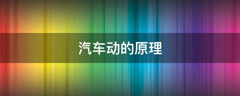 汽车动的原理（汽车的动力原理）