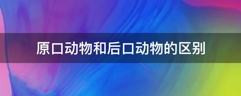原口动物和后口动物的区别 原口与后口的区别