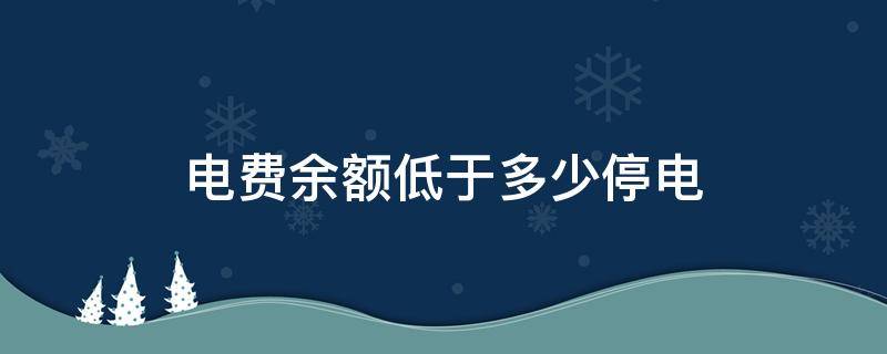 电费余额低于多少停电（电费剩多少就停电了）