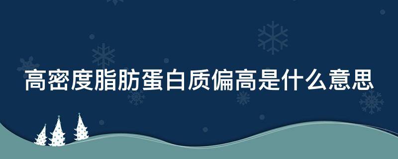 高密度脂肪蛋白质偏高是什么意思（高密度脂蛋白是什么脂肪）