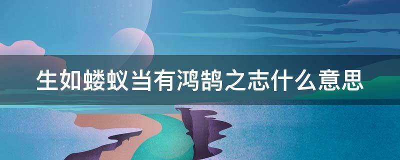 生如蝼蚁当有鸿鹄之志什么意思（生如蝼蚁当有鸿鹄之志怎么读）
