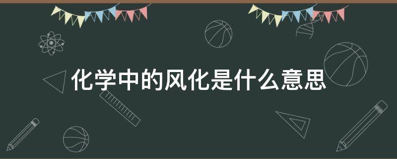 化学中的风化是什么意思（化学中的风化是什么意思啊）