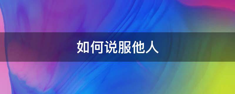 如何说服他人 如何说服他人服从自己