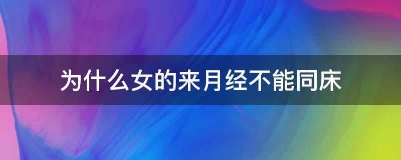 为什么女的来月经不能同床（为什么女来月经不能同房）