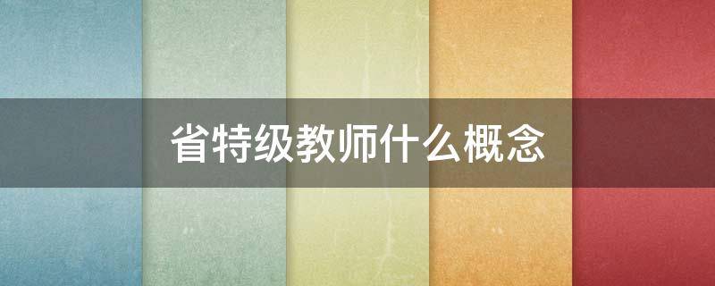 省特级教师什么概念 省特级教师有什么好处