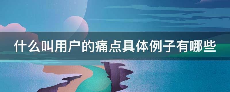 什么叫用户的痛点具体例子有哪些 用户的痛点分析