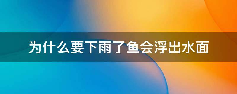 为什么要下雨了鱼会浮出水面（为什么要下雨了鱼要浮在水面上呢）