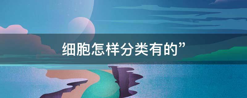 细胞怎样分类有的”（细胞如何分类）