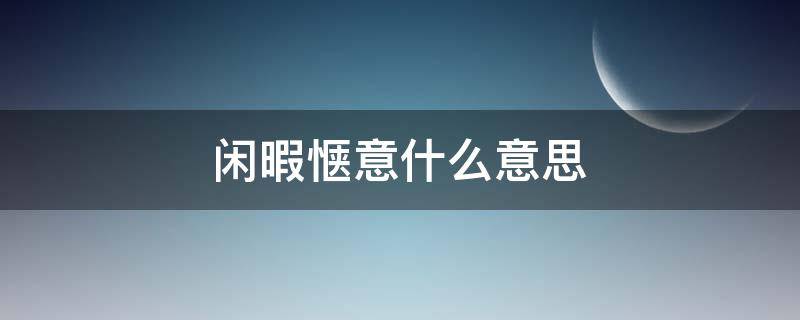 闲暇惬意什么意思 闲暇惬意好时光的意思