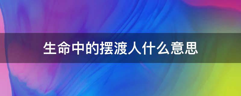 生命中的摆渡人什么意思 生命中的摆渡人800字作文