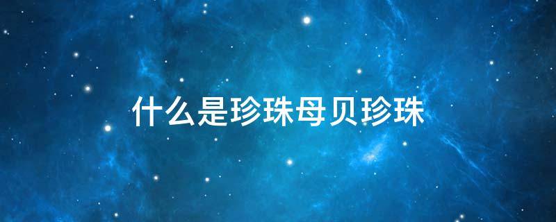 什么是珍珠母贝珍珠（珍珠 母贝）