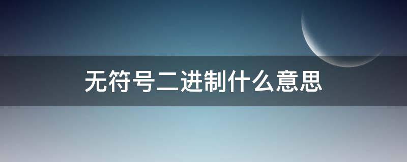 无符号二进制什么意思 无符号二进制转化为十进制怎么算