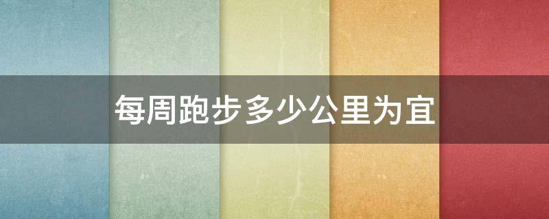 每周跑步多少公里为宜 每周跑步多少公里为宜减肥