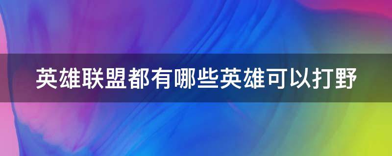 英雄联盟都有哪些英雄可以打野（英雄联盟哪些英雄能打野）