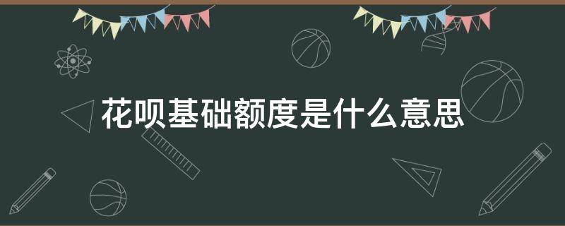 花呗基础额度是什么意思 花呗基础额度是什么意思?