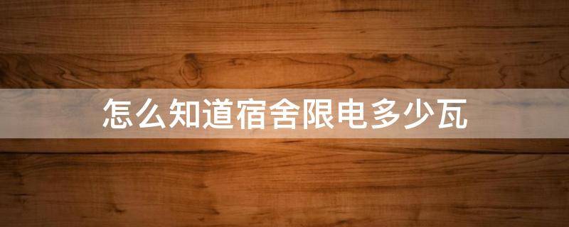 怎么知道宿舍限电多少瓦 如何知道宿舍限电多少瓦