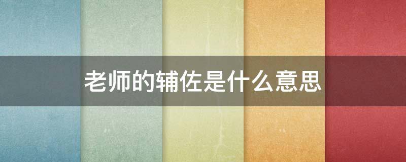老师的辅佐是什么意思（老师的辅佐是什么意思啊）