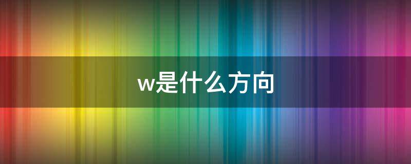 w是什么方向 地图上w是什么方向