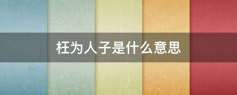枉为人子是什么意思（枉为人子是什么意思呀）