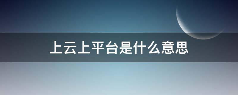 上云上平台是什么意思（上云上平台政策）