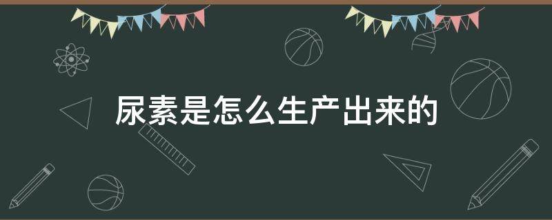 尿素是怎么生产出来的（尿素是怎么生产出来的原理）