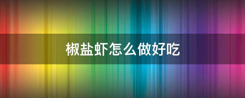 椒盐虾怎么做好吃（椒盐虾怎么做好吃又简单视频教程）