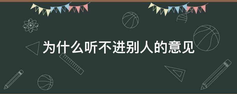 为什么听不进别人的意见 为什么听不进别人的意见呢