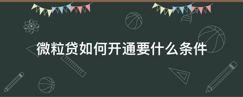 微粒贷如何开通要什么条件（微粒贷如何开通要什么条件才能开通）