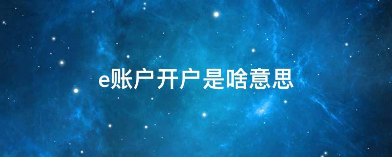 e账户开户是啥意思（e账户开通后收费吗?）