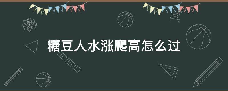 糖豆人水涨爬高怎么过（糖豆人怎样爬）