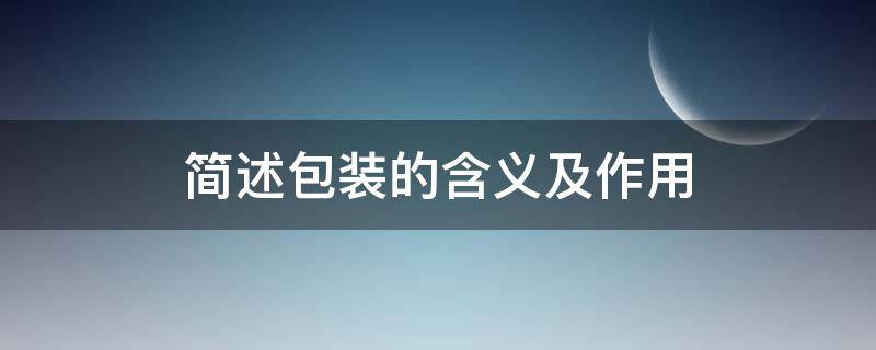 简述包装的含义及作用 简述包装的含义及作用有哪些