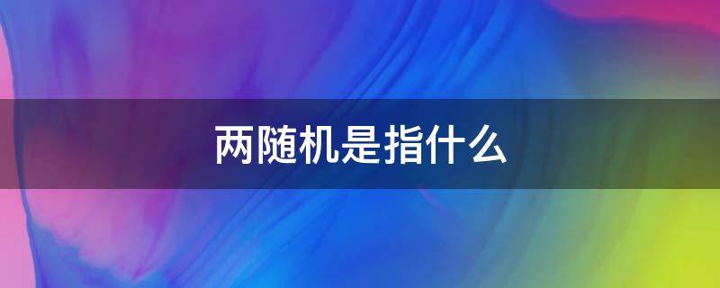两随机是指什么 两随机是指什么材料